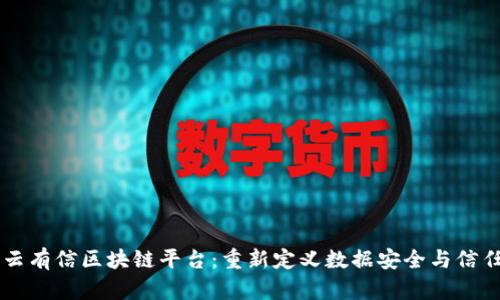 云有信区块链平台：重新定义数据安全与信任