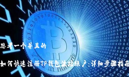 思考一个并且的

如何快速注册TP钱包波场账户：详细步骤指南