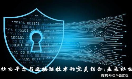 全球直播社交平台与区块链技术的完美结合：未来社交的新纪元