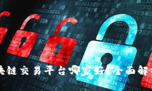 中国区块链交易平台哪家好？全面解析与推荐