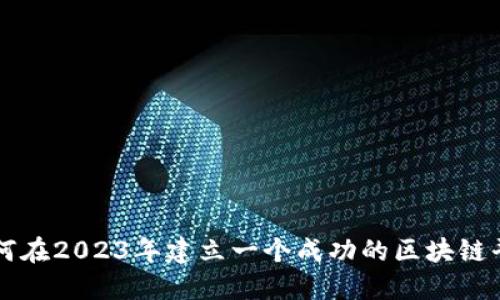 如何在2023年建立一个成功的区块链平台