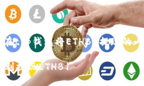 ai以下是关于如何在t p钱包将ETHB1提现的内容结构和概述。/ai

如何在TP钱包中顺利提现ETHB1