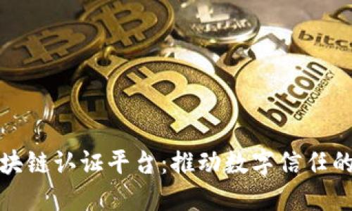 探索区块链认证平台：推动数字信任的新未来