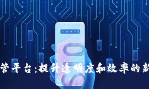 区块链采购监管平台：提升透明度和效率的新时代解决方案