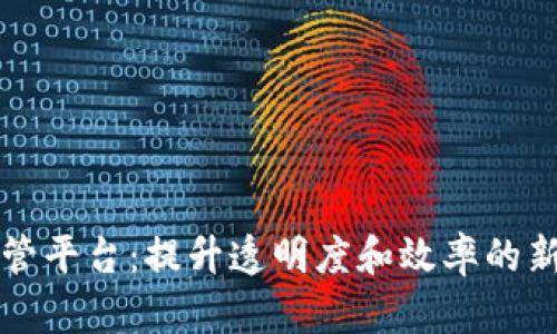 区块链采购监管平台：提升透明度和效率的新时代解决方案