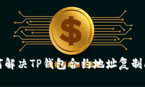 如何解决TP钱包合约地址复制问题