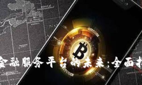 : 探索区块链金融服务平台的未来：全面指南与最佳实践