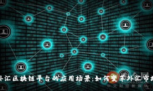 外汇区块链平台的应用场景：如何变革外汇市场