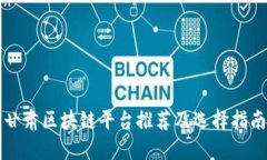 甘肃区块链平台推荐及选择指南