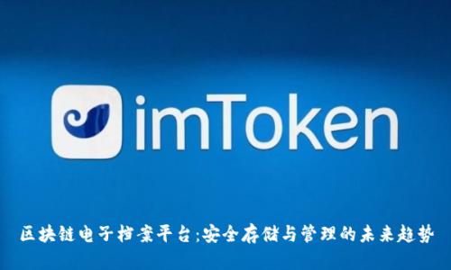 区块链电子档案平台：安全存储与管理的未来趋势