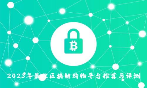 2023年最佳区块链购物平台推荐与评测