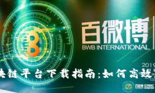 云南省区块链平台下载指南：如何高效获取与使用