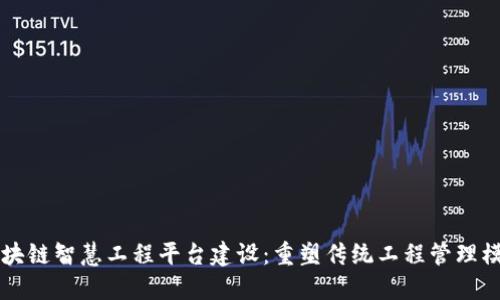 区块链智慧工程平台建设：重塑传统工程管理模式
