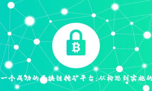 如何开发一个成功的区块链挖矿平台：从构思到实施的全面指南