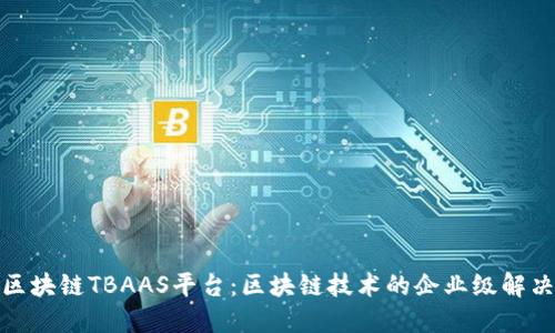 腾讯区块链TBAAS平台：区块链技术的企业级解决方案