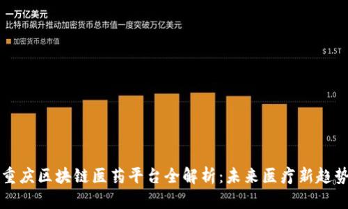 重庆区块链医药平台全解析：未来医疗新趋势