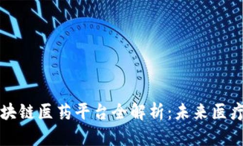 重庆区块链医药平台全解析：未来医疗新趋势