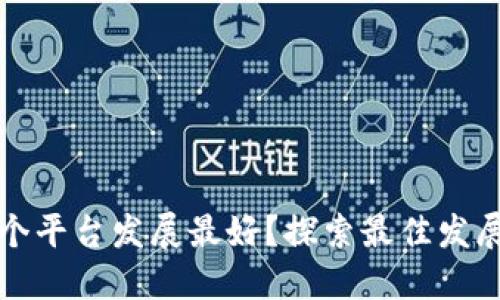 区块链公司在哪个平台发展最好？探索最佳发展平台与市场机会