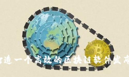 如何打造一个高效的区块链软件发布平台?
