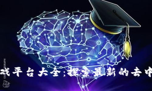 国内区块链游戏平台大全：探索最新的去中心化游戏趋势