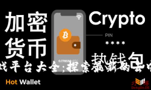 国内区块链游戏平台大全:探索最新的去中心化游戏趋势