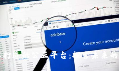 区块链技术打造的公正平台：探索未来的透明与信任