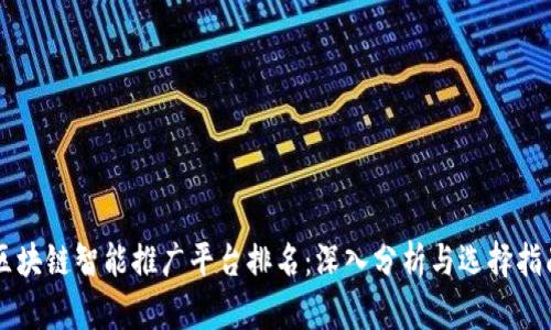 区块链智能推广平台排名：深入分析与选择指南