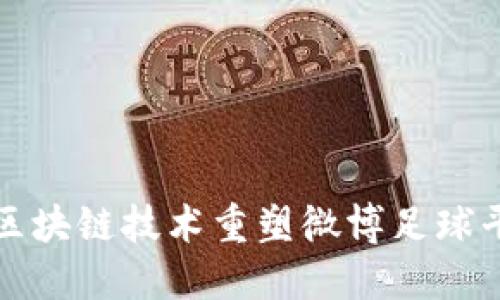 如何通过区块链技术重塑微博足球平台的未来