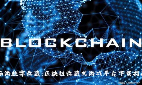 畅游数字收藏：区块链收藏式游戏平台下载指南