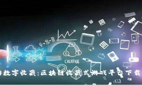 畅游数字收藏：区块链收藏式游戏平台下载指南