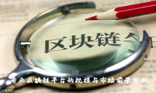 专业区块链平台的规模与市场前景分析