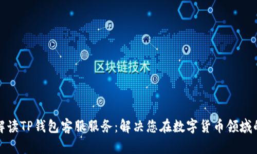 全面解读TP钱包客服服务：解决您在数字货币领域的疑问