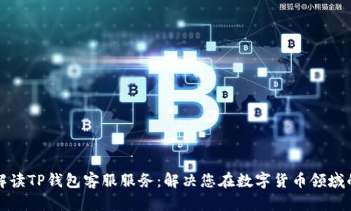 全面解读TP钱包客服服务：解决您在数字货币领域的疑问