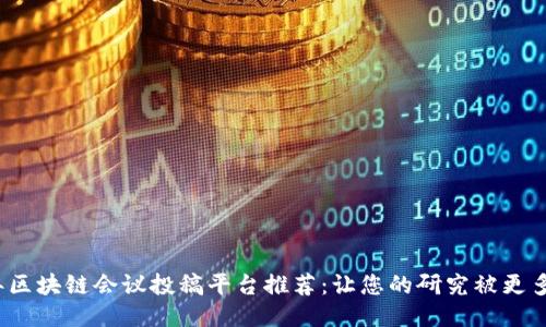 2023年区块链会议投稿平台推荐：让您的研究被更多人知晓