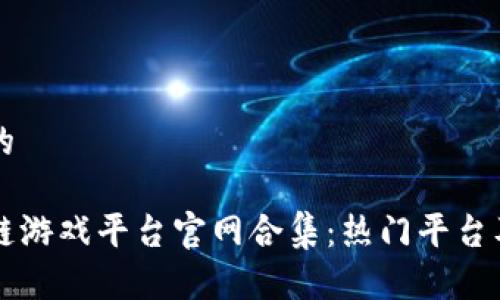 思考并且的

国内区块链游戏平台官网合集：热门平台及使用指南