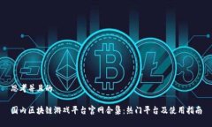 思考并且的国内区块链游戏平台官网合集：热门