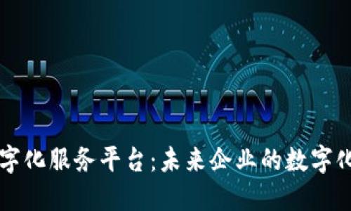 区块链数字化服务平台：未来企业的数字化转型利器