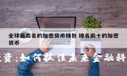 区块链投资：如何抓住未来金融科技的浪潮