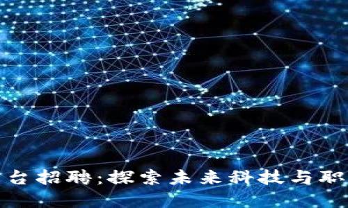 浙江区块链云平台招聘：探索未来科技与职业发展的新机遇