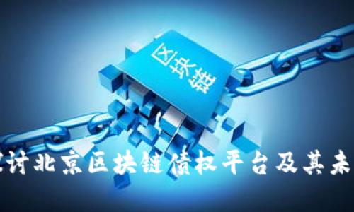 深入探讨北京区块链债权平台及其未来发展