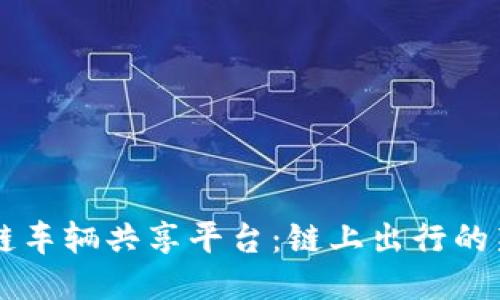 区块链车辆共享平台：链上出行的新未来
