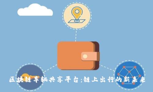 区块链车辆共享平台：链上出行的新未来