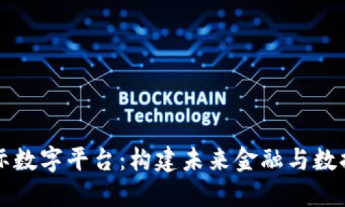 区块链国际数字平台：构建未来金融与数据的新生态