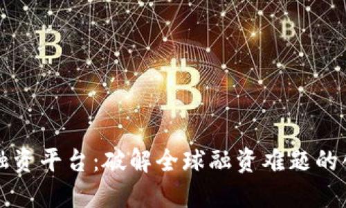 区块链跨境融资平台：破解全球融资难题的创新解决方案