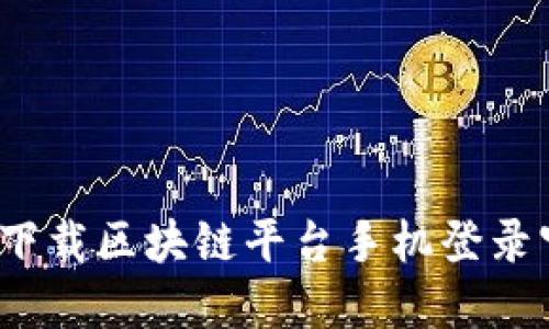 如何安全下载区块链平台手机登录官网应用？