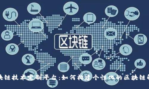 探索区块链技术定制平台：如何构建个性化的区块链解决方案