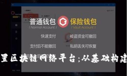 如何有效布置区块链网络平台：从基础构建到实际应用