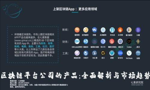 区块链平台公司的产品：全面解析与市场趋势