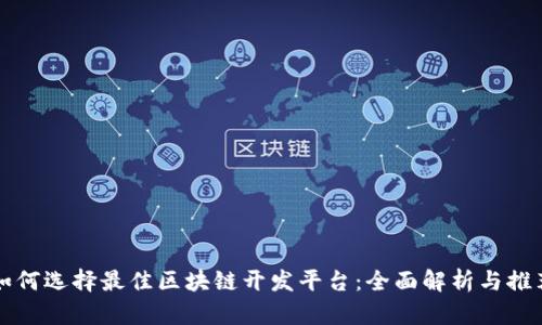 如何选择最佳区块链开发平台：全面解析与推荐
