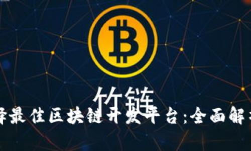 如何选择最佳区块链开发平台：全面解析与推荐